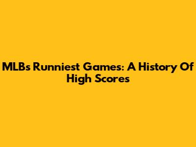 MLB's Runniest Games: A History Of High Scores