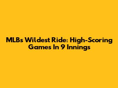 MLB's Wildest Ride: High-Scoring Games In 9 Innings