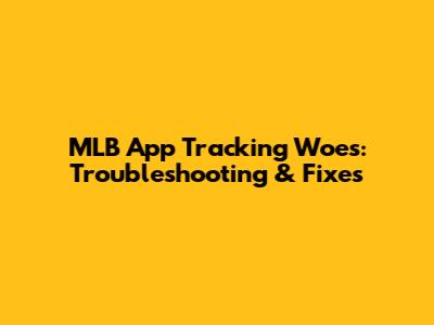 MLB App Tracking Woes: Troubleshooting & Fixes