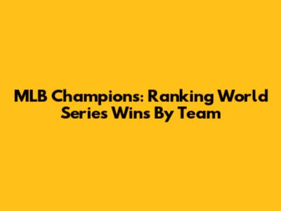 MLB Champions: Ranking World Series Wins By Team