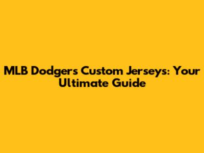 MLB Dodgers Custom Jerseys: Your Ultimate Guide