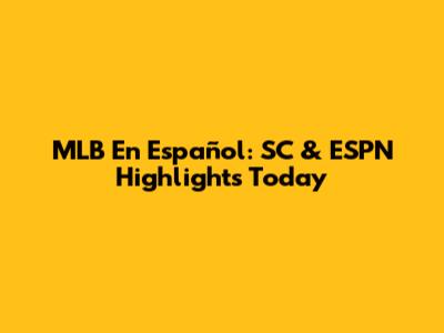 MLB En Español: SC & ESPN Highlights Today