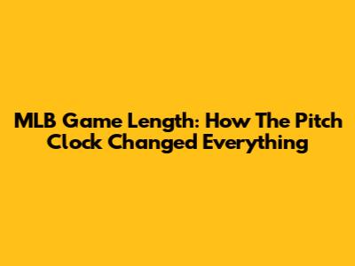 MLB Game Length: How The Pitch Clock Changed Everything