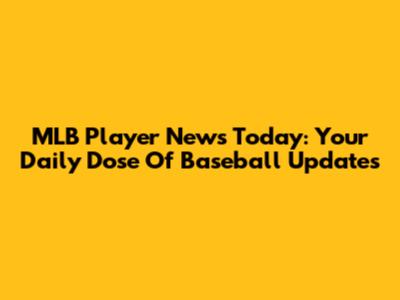 MLB Player News Today: Your Daily Dose Of Baseball Updates