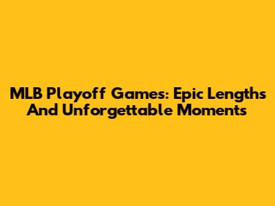 MLB Playoff Games: Epic Lengths And Unforgettable Moments