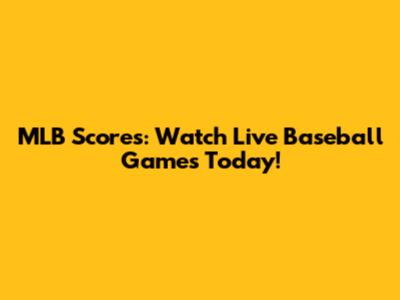 MLB Scores: Watch Live Baseball Games Today!