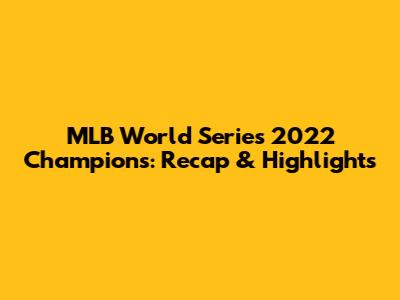 MLB World Series 2022 Champions: Recap & Highlights
