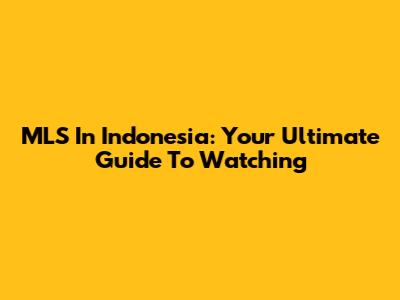 MLS In Indonesia: Your Ultimate Guide To Watching