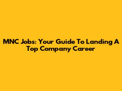 MNC Jobs: Your Guide To Landing A Top Company Career