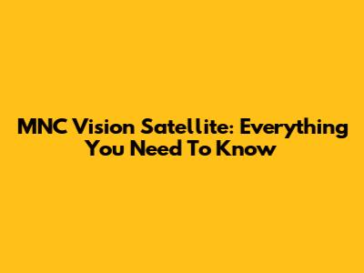 MNC Vision Satellite: Everything You Need To Know