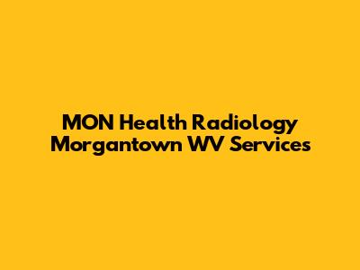 MON Health Radiology Morgantown WV Services