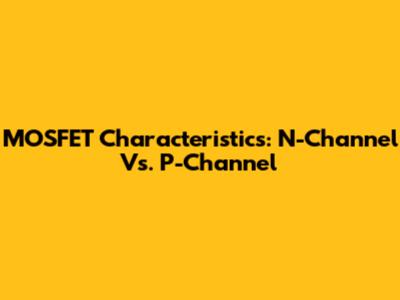 MOSFET Characteristics: N-Channel Vs. P-Channel