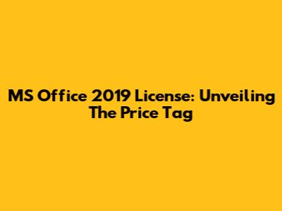 MS Office 2019 License: Unveiling The Price Tag