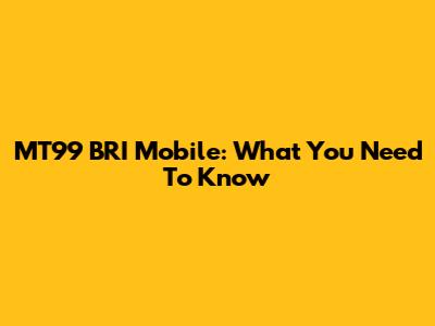 MT99 BRI Mobile: What You Need To Know