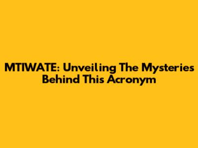 MTIWATE: Unveiling The Mysteries Behind This Acronym