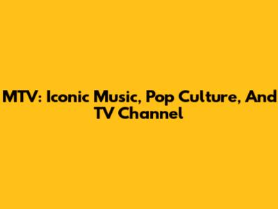 MTV: Iconic Music, Pop Culture, And TV Channel