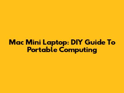 Mac Mini Laptop: DIY Guide To Portable Computing