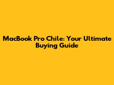 MacBook Pro Chile: Your Ultimate Buying Guide