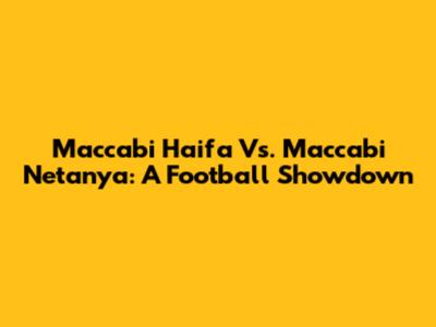Maccabi Haifa Vs. Maccabi Netanya: A Football Showdown