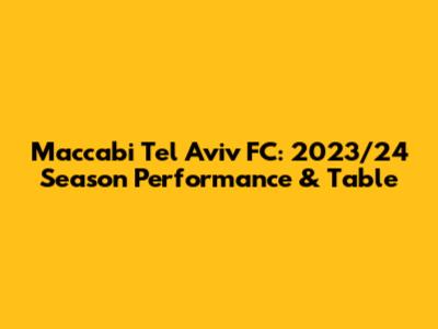Maccabi Tel Aviv FC: 2023/24 Season Performance & Table