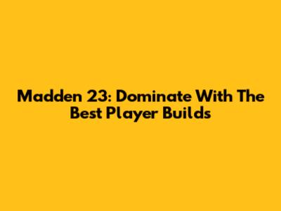 Madden 23: Dominate With The Best Player Builds