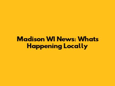 Madison WI News: What's Happening Locally