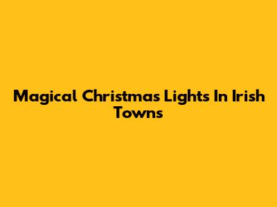 Magical Christmas Lights In Irish Towns