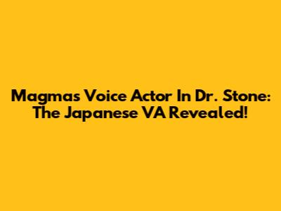Magma's Voice Actor In Dr. Stone: The Japanese VA Revealed!