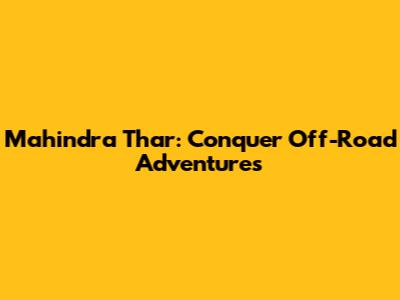 Mahindra Thar: Conquer Off-Road Adventures