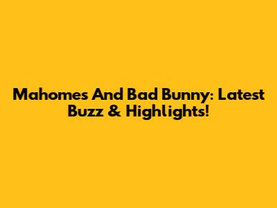 Mahomes And Bad Bunny: Latest Buzz & Highlights!