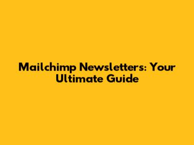 Mailchimp Newsletters: Your Ultimate Guide