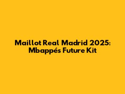 Maillot Real Madrid 2025: Mbappé's Future Kit