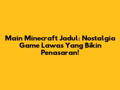 Main Minecraft Jadul: Nostalgia Game Lawas Yang Bikin Penasaran!