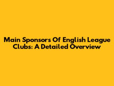 Main Sponsors Of English League Clubs: A Detailed Overview