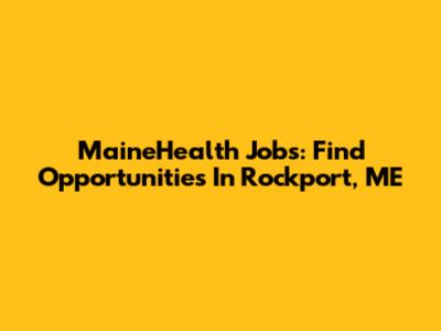 MaineHealth Jobs: Find Opportunities In Rockport, ME