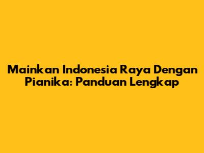 Mainkan Indonesia Raya Dengan Pianika: Panduan Lengkap