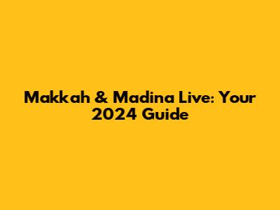 Makkah & Madina Live: Your 2024 Guide
