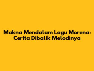 Makna Mendalam Lagu Morena: Cerita Dibalik Melodinya