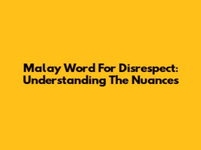 Malay Word For Disrespect: Understanding The Nuances