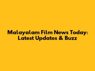 Malayalam Film News Today: Latest Updates & Buzz