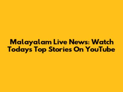 Malayalam Live News: Watch Today's Top Stories On YouTube