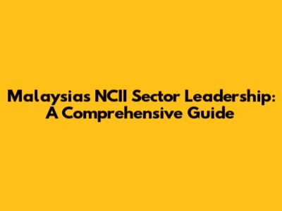 Malaysia's NCII Sector Leadership: A Comprehensive Guide