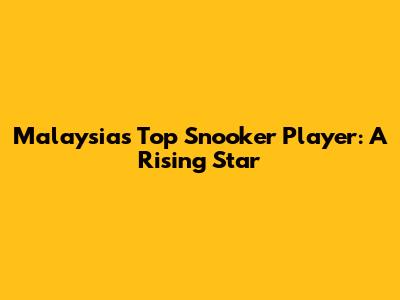 Malaysia's Top Snooker Player: A Rising Star