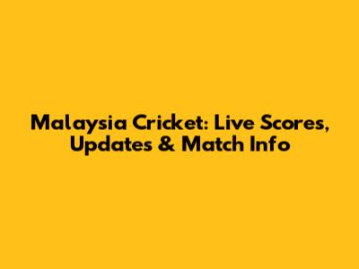 Malaysia Cricket: Live Scores, Updates & Match Info