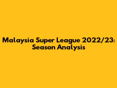 Malaysia Super League 2022/23: Season Analysis