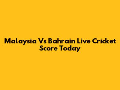 Malaysia Vs Bahrain Live Cricket Score Today