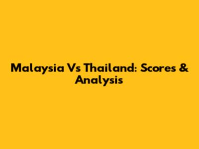 Malaysia Vs Thailand: Scores & Analysis