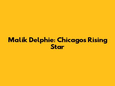 Malik Delphie: Chicago's Rising Star