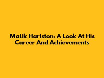 Malik Hariston: A Look At His Career And Achievements