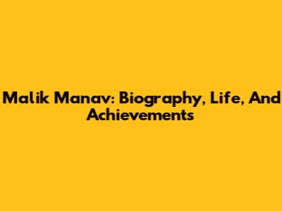 Malik Manav: Biography, Life, And Achievements